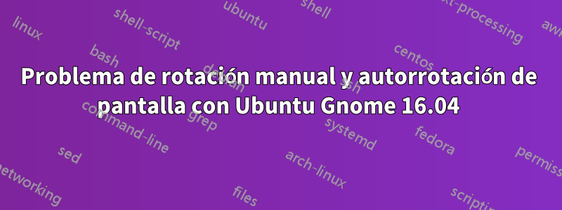 Problema de rotación manual y autorrotación de pantalla con Ubuntu Gnome 16.04