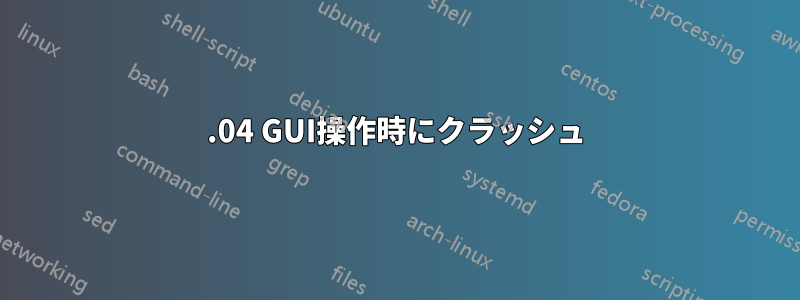 16.04 GUI操作時にクラッシュ