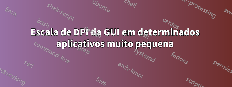 Escala de DPI da GUI em determinados aplicativos muito pequena