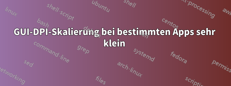 GUI-DPI-Skalierung bei bestimmten Apps sehr klein