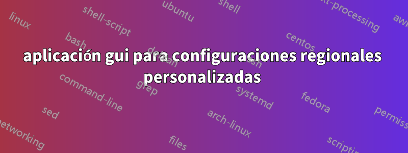 aplicación gui para configuraciones regionales personalizadas