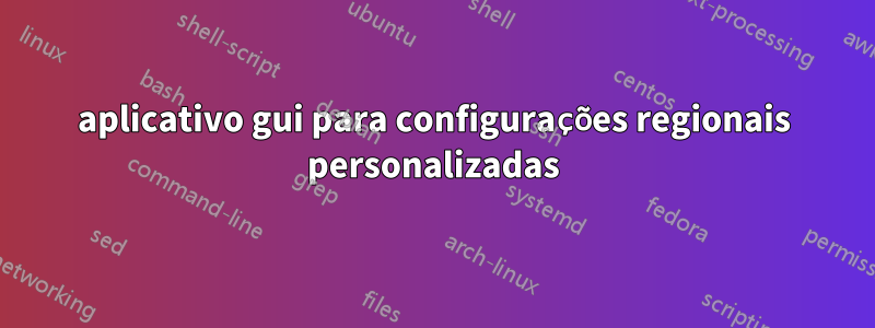 aplicativo gui para configurações regionais personalizadas