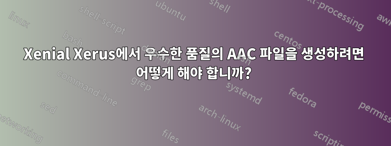 Xenial Xerus에서 우수한 품질의 AAC 파일을 생성하려면 어떻게 해야 합니까?