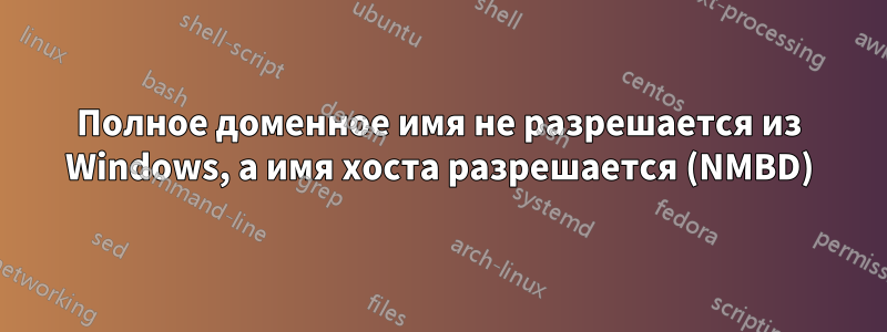 Полное доменное имя не разрешается из Windows, а имя хоста разрешается (NMBD)