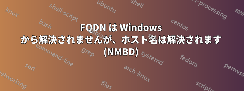 FQDN は Windows から解決されませんが、ホスト名は解決されます (NMBD)