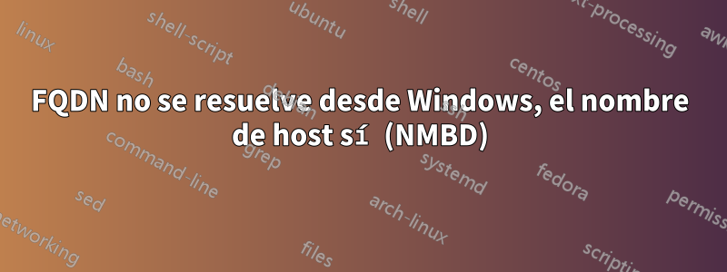 FQDN no se resuelve desde Windows, el nombre de host sí (NMBD)