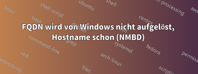 FQDN wird von Windows nicht aufgelöst, Hostname schon (NMBD)