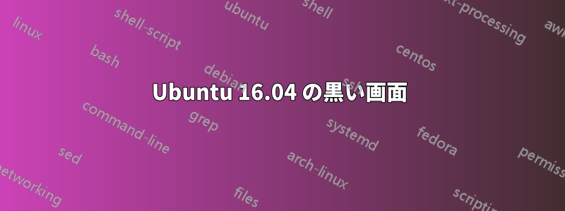 Ubuntu 16.04 の黒い画面