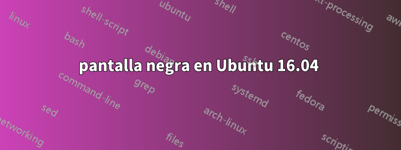 pantalla negra en Ubuntu 16.04