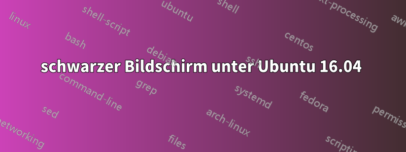 schwarzer Bildschirm unter Ubuntu 16.04