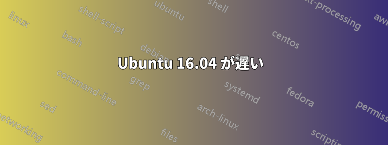 Ubuntu 16.04 が遅い 