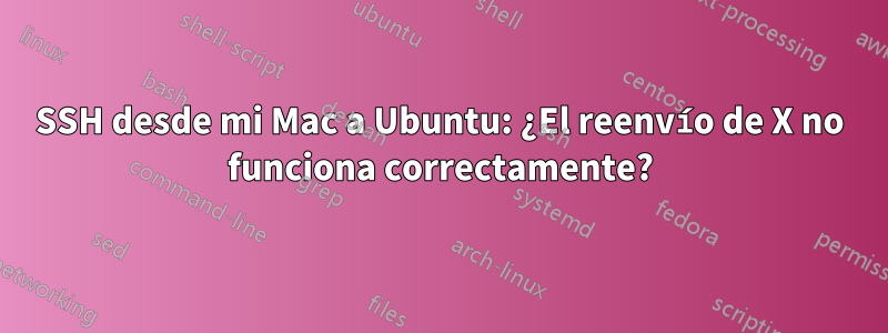 SSH desde mi Mac a Ubuntu: ¿El reenvío de X no funciona correctamente?