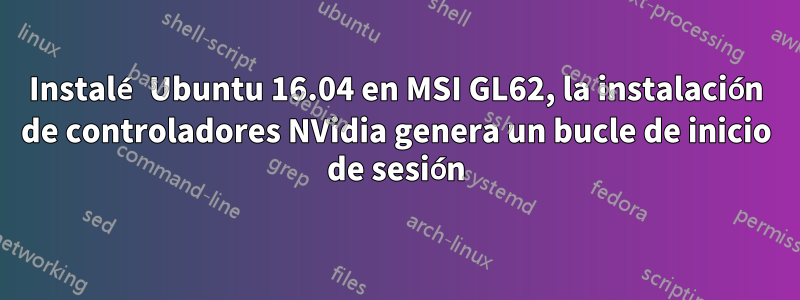 Instalé Ubuntu 16.04 en MSI GL62, la instalación de controladores NVidia genera un bucle de inicio de sesión