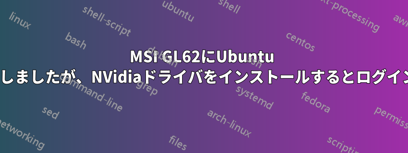 MSI GL62にUbuntu 16.04をインストールしましたが、NVidiaドライバをインストールするとログインループが発生します