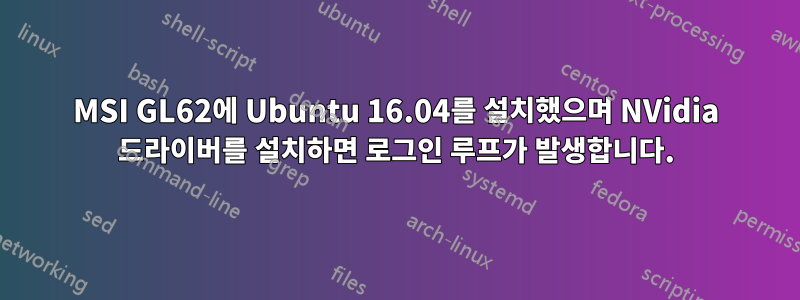 MSI GL62에 Ubuntu 16.04를 설치했으며 NVidia 드라이버를 설치하면 로그인 루프가 발생합니다.