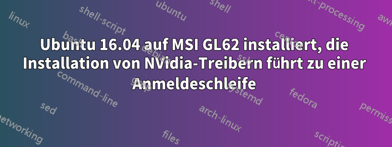 Ubuntu 16.04 auf MSI GL62 installiert, die Installation von NVidia-Treibern führt zu einer Anmeldeschleife