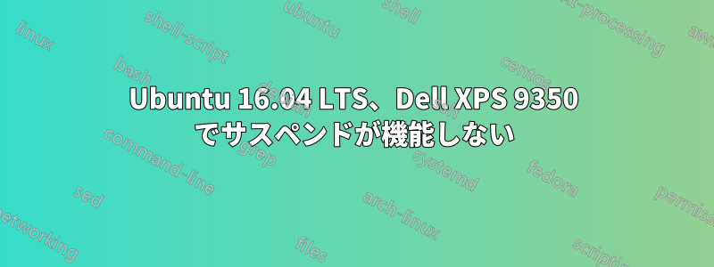 Ubuntu 16.04 LTS、Dell XPS 9350 でサスペンドが機能しない