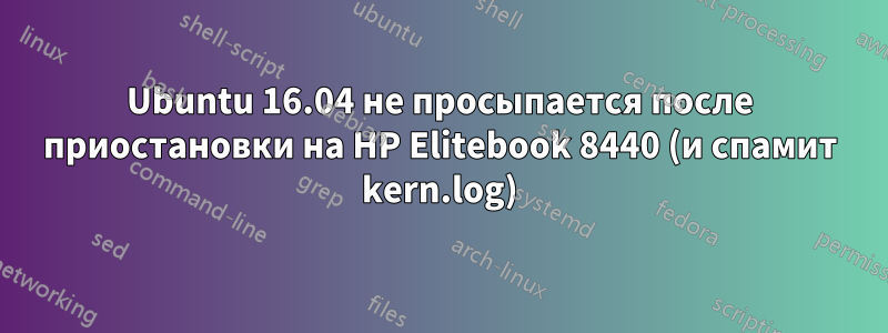 Ubuntu 16.04 не просыпается после приостановки на HP Elitebook 8440 (и спамит kern.log)