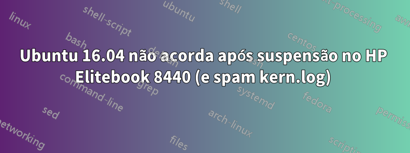 Ubuntu 16.04 não acorda após suspensão no HP Elitebook 8440 (e spam kern.log)