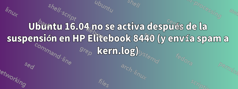 Ubuntu 16.04 no se activa después de la suspensión en HP Elitebook 8440 (y envía spam a kern.log)