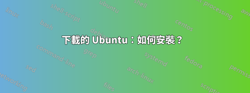 下載的 Ubuntu：如何安裝？ 