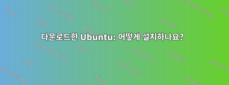 다운로드한 Ubuntu: 어떻게 설치하나요? 