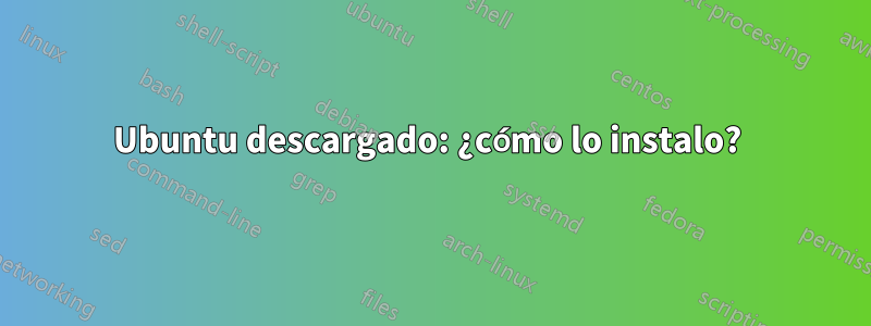 Ubuntu descargado: ¿cómo lo instalo? 