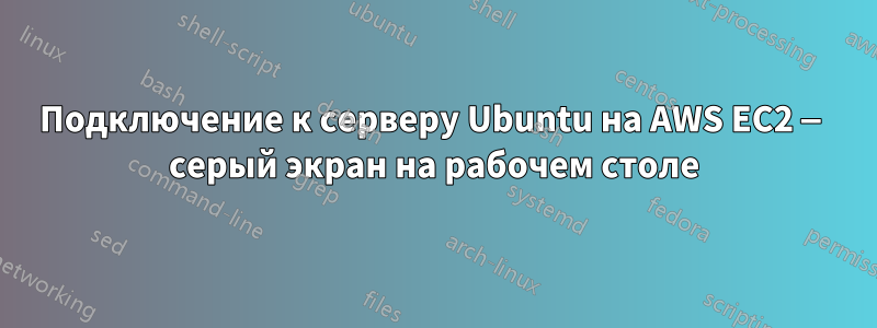 Подключение к серверу Ubuntu на AWS EC2 — серый экран на рабочем столе