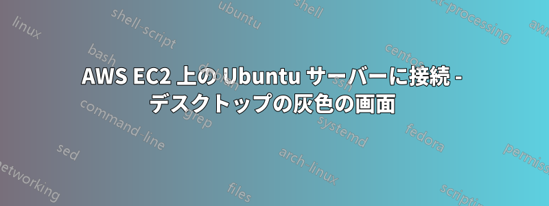 AWS EC2 上の Ubuntu サーバーに接続 - デスクトップの灰色の画面