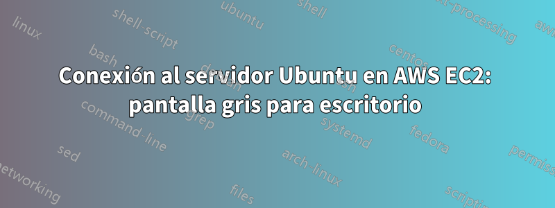 Conexión al servidor Ubuntu en AWS EC2: pantalla gris para escritorio