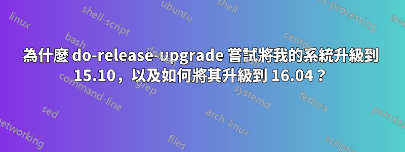 為什麼 do-release-upgrade 嘗試將我的系統升級到 15.10，以及如何將其升級到 16.04？