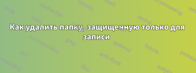 Как удалить папку, защищенную только для записи 