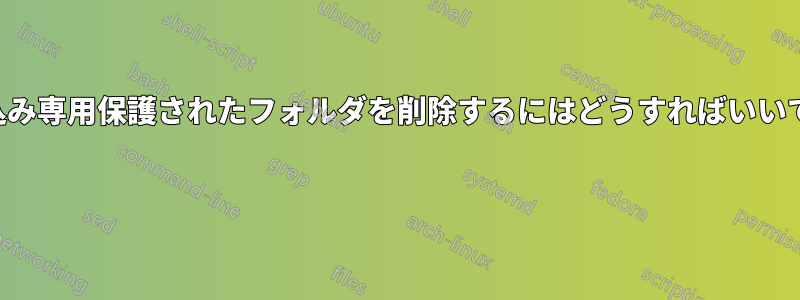 書き込み専用保護されたフォルダを削除するにはどうすればいいですか 