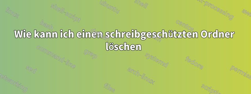 Wie kann ich einen schreibgeschützten Ordner löschen 