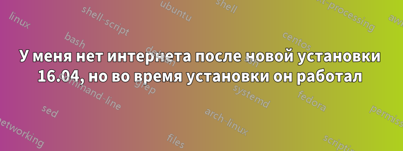 У меня нет интернета после новой установки 16.04, но во время установки он работал