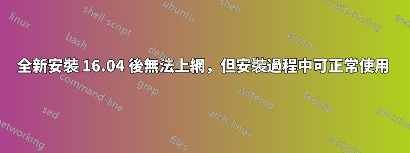 全新安裝 16.04 後無法上網，但安裝過程中可正常使用