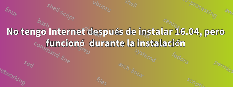 No tengo Internet después de instalar 16.04, pero funcionó durante la instalación