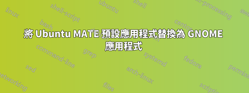 將 Ubuntu MATE 預設應用程式替換為 GNOME 應用程式