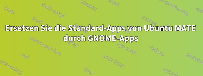 Ersetzen Sie die Standard-Apps von Ubuntu MATE durch GNOME-Apps