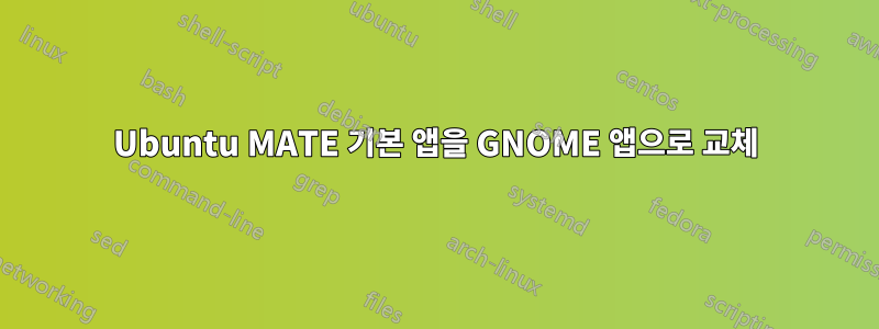 Ubuntu MATE 기본 앱을 GNOME 앱으로 교체