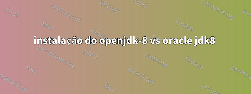 instalação do openjdk-8 vs oracle jdk8