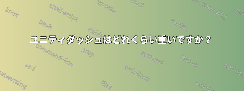 ユニティダッシュはどれくらい重いですか？