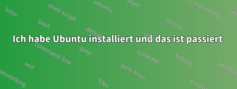 Ich habe Ubuntu installiert und das ist passiert