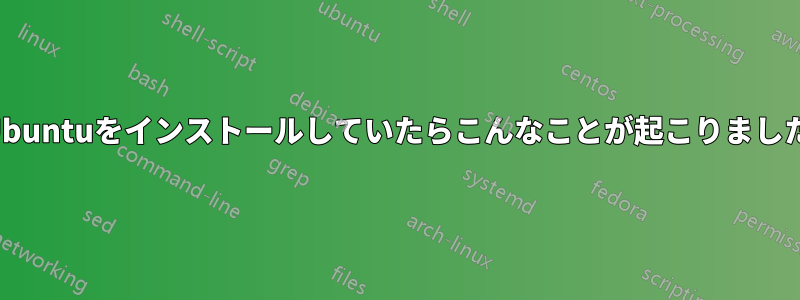 Ubuntuをインストールしていたらこんなことが起こりました