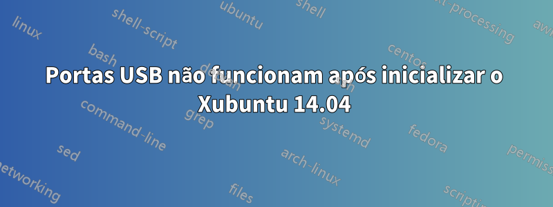 Portas USB não funcionam após inicializar o Xubuntu 14.04