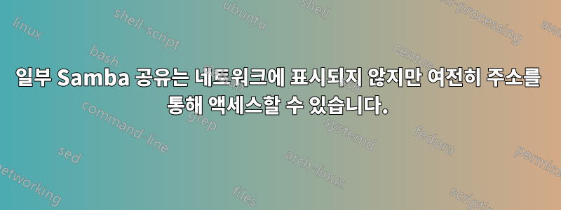 일부 Samba 공유는 네트워크에 표시되지 않지만 여전히 주소를 통해 액세스할 수 있습니다.