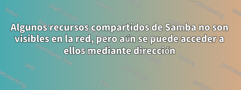 Algunos recursos compartidos de Samba no son visibles en la red, pero aún se puede acceder a ellos mediante dirección