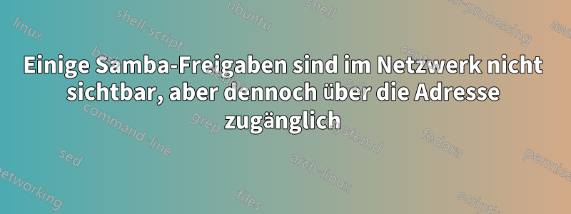 Einige Samba-Freigaben sind im Netzwerk nicht sichtbar, aber dennoch über die Adresse zugänglich