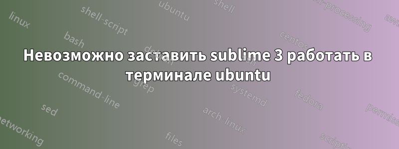 Невозможно заставить sublime 3 работать в терминале ubuntu