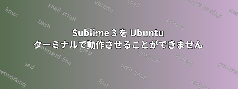 Sublime 3 を Ubuntu ターミナルで動作させることができません